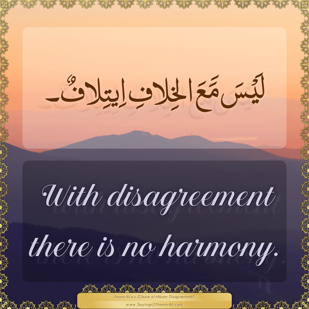 With disagreement there is no harmony.